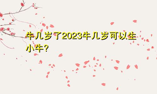 牛几岁了2023牛几岁可以生小牛?