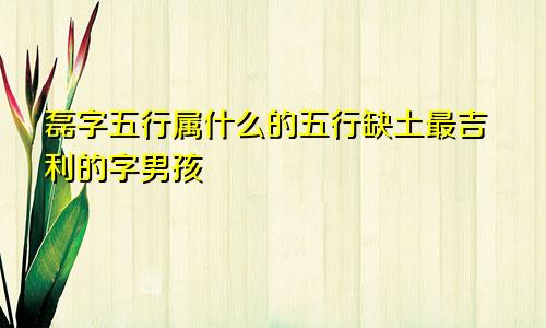 磊字五行属什么的五行缺土最吉利的字男孩