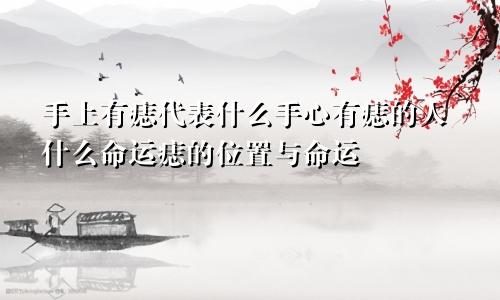 手上有痣代表什么手心有痣的人什么命运痣的位置与命运