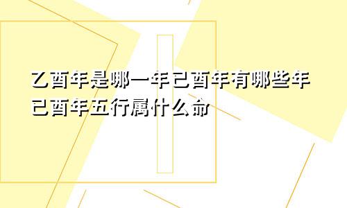 乙酉年是哪一年已酉年有哪些年已酉年五行属什么命