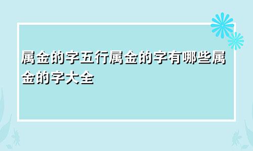 属金的字五行属金的字有哪些属金的字大全