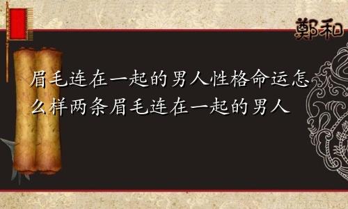 眉毛连在一起的男人性格命运怎么样两条眉毛连在一起的男人