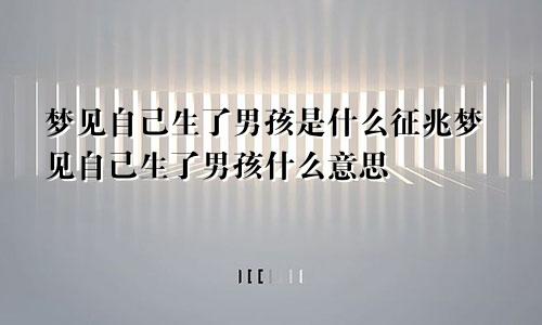 梦见自己生了男孩是什么征兆梦见自己生了男孩什么意思