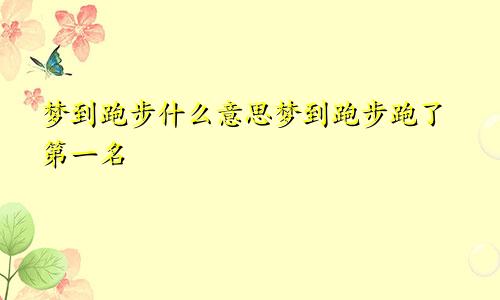 梦到跑步什么意思梦到跑步跑了第一名