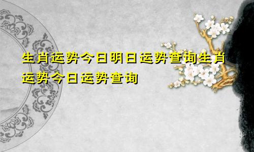 生肖运势今日明日运势查询生肖运势今日运势查询