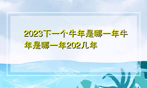 2023下一个牛年是哪一年牛年是哪一年202几年