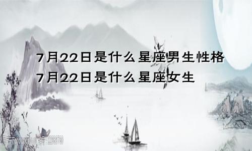 7月22日是什么星座男生性格7月22日是什么星座女生