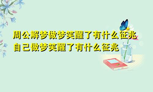 周公解梦做梦笑醒了有什么征兆自己做梦笑醒了有什么征兆