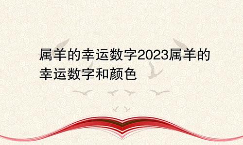 属羊的幸运数字2023属羊的幸运数字和颜色