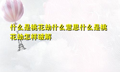 什么是桃花劫什么意思什么是桃花劫怎样破解