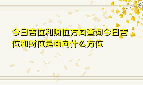 今日吉位和财位方向查询今日吉位和财位是面向什么方位