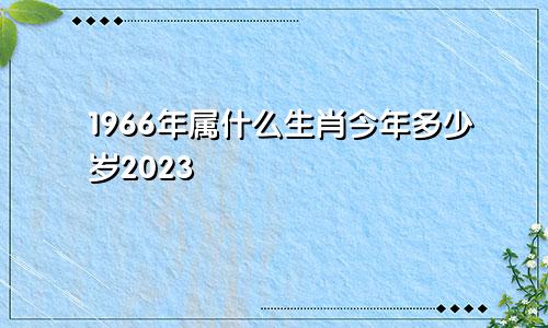 1966年属什么生肖今年多少岁2023