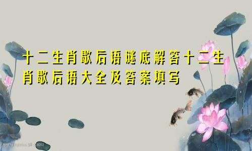 十二生肖歇后语谜底解答十二生肖歇后语大全及答案填写