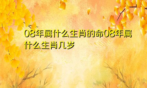 08年属什么生肖的命08年属什么生肖几岁