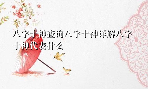 八字十神查询八字十神详解八字十神代表什么