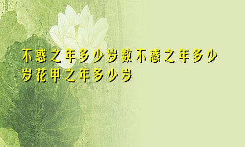 不惑之年多少岁数不惑之年多少岁花甲之年多少岁