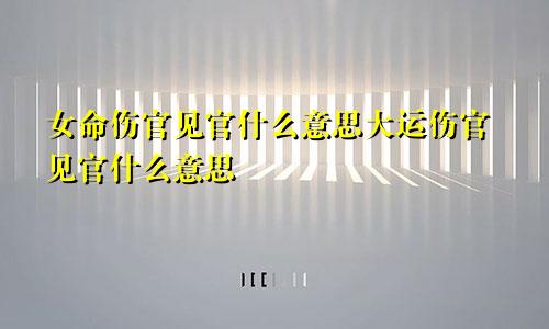 女命伤官见官什么意思大运伤官见官什么意思