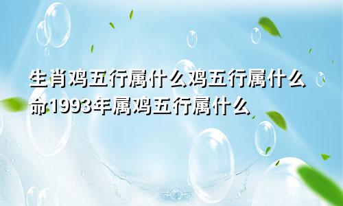 生肖鸡五行属什么鸡五行属什么命1993年属鸡五行属什么