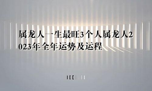 属龙人一生最旺3个人属龙人2023年全年运势及运程