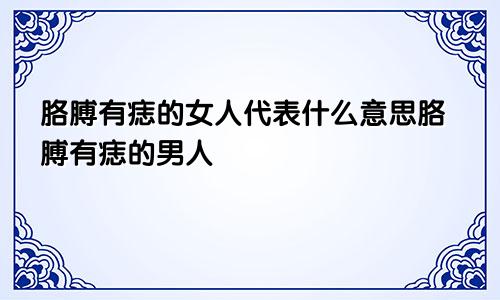 胳膊有痣的女人代表什么意思胳膊有痣的男人