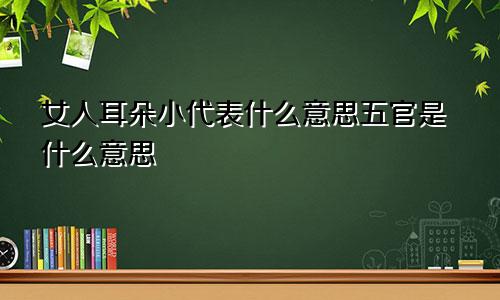 女人耳朵小代表什么意思五官是什么意思