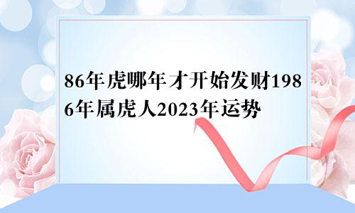 86年虎哪年才开始发财1986年属虎人2023年运势