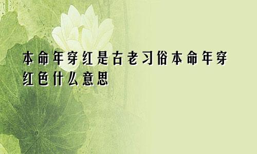 本命年穿红是古老习俗本命年穿红色什么意思