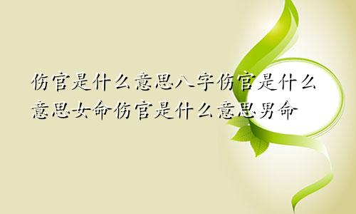 伤官是什么意思八字伤官是什么意思女命伤官是什么意思男命