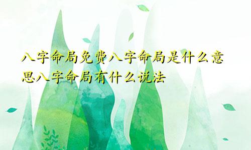 八字命局免费八字命局是什么意思八字命局有什么说法