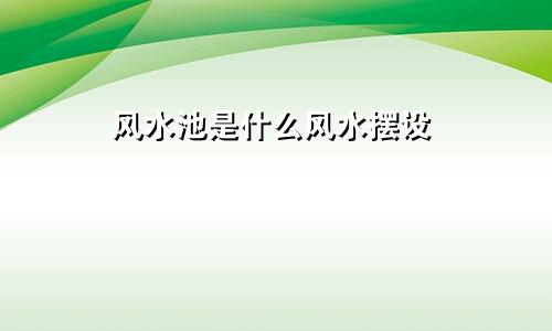 风水池是什么风水摆设