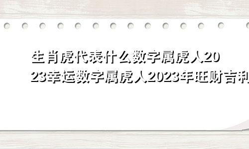 生肖虎代表什么数字属虎人2023幸运数字属虎人2023年旺财吉利数字