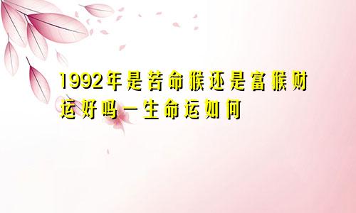 1992年是苦命猴还是富猴财运好吗一生命运如何