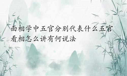 面相学中五官分别代表什么五官看相怎么讲有何说法