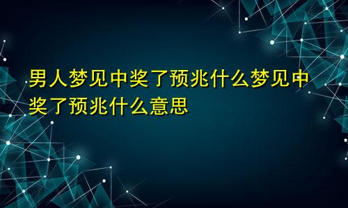 男人梦见中奖了预兆什么梦见中奖了预兆什么意思