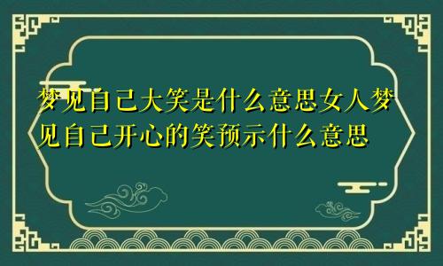 梦见自己大笑是什么意思女人梦见自己开心的笑预示什么意思