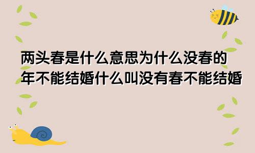 两头春是什么意思为什么没春的年不能结婚什么叫没有春不能结婚