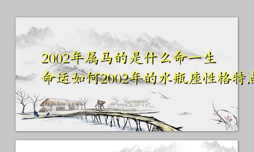 2002年属马的是什么命一生命运如何2002年的水瓶座性格特点