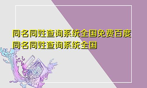 同名同姓查询系统全国免费百度同名同姓查询系统全国