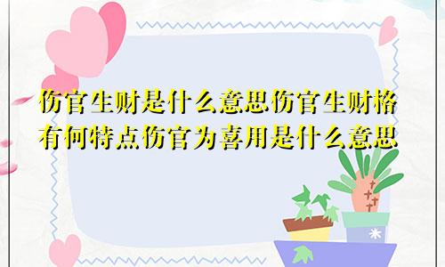 伤官生财是什么意思伤官生财格有何特点伤官为喜用是什么意思