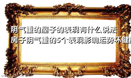 阴气重的屋子的表现有什么说法房子阴气重的5个表现影响运势坏健康