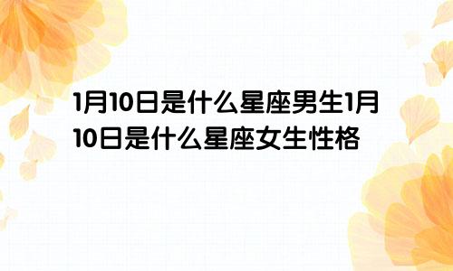 1月10日是什么星座男生1月10日是什么星座女生性格