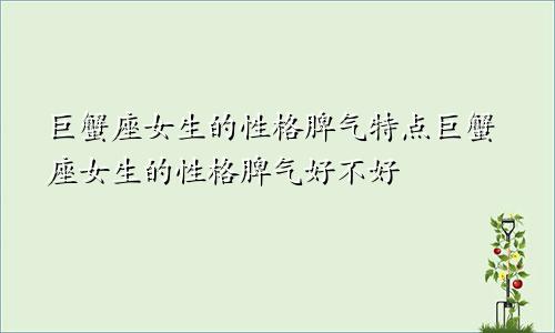 巨蟹座女生的性格脾气特点巨蟹座女生的性格脾气好不好