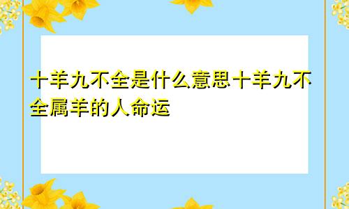 十羊九不全是什么意思十羊九不全属羊的人命运