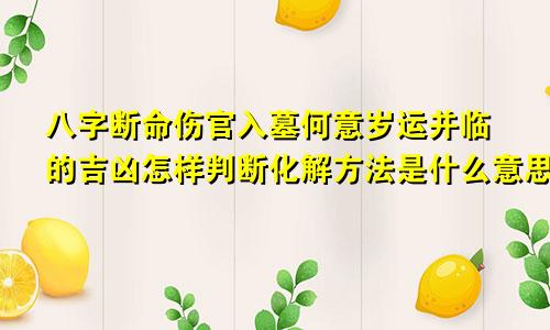 八字断命伤官入墓何意岁运并临的吉凶怎样判断化解方法是什么意思