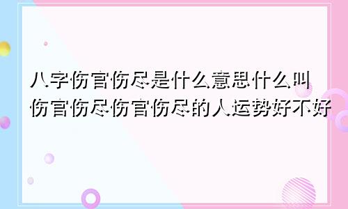 八字伤官伤尽是什么意思什么叫伤官伤尽伤官伤尽的人运势好不好