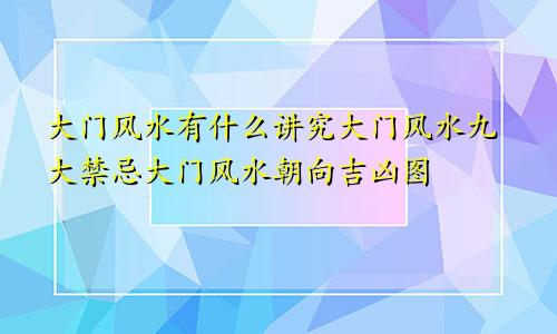 大门风水有什么讲究大门风水九大禁忌大门风水朝向吉凶图