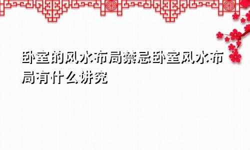 卧室的风水布局禁忌卧室风水布局有什么讲究