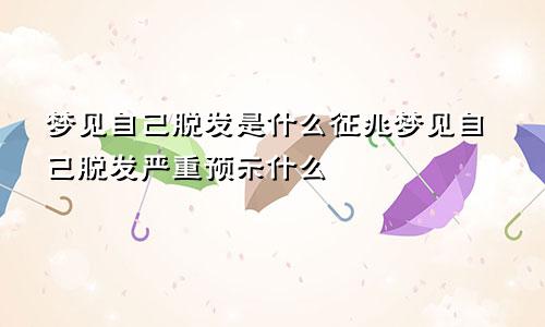 梦见自己脱发是什么征兆梦见自己脱发严重预示什么