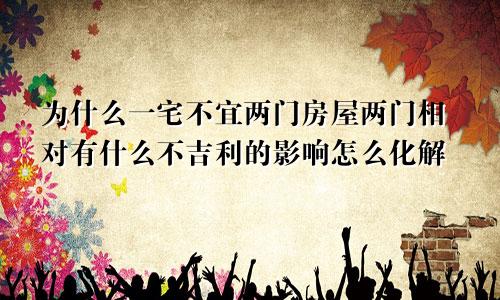 为什么一宅不宜两门房屋两门相对有什么不吉利的影响怎么化解