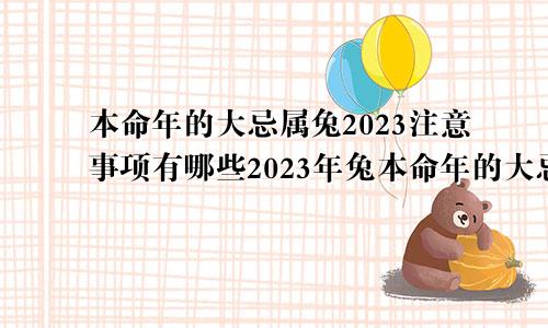 本命年的大忌属兔2023注意事项有哪些2023年兔本命年的大忌颜色